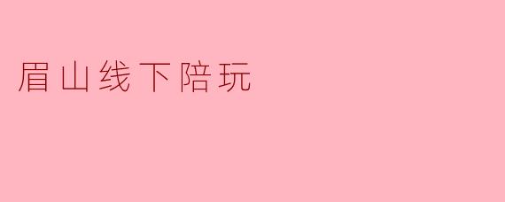 眉山线下陪玩