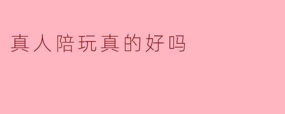 真人陪玩真的好吗