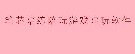 笔芯陪练陪玩游戏陪玩软件
