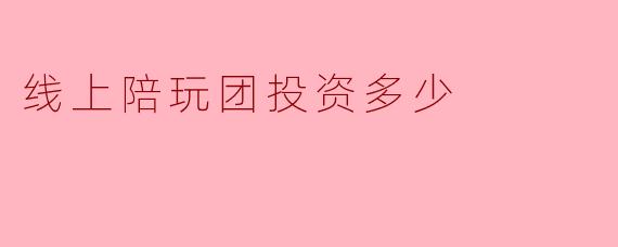 线上陪玩团投资多少