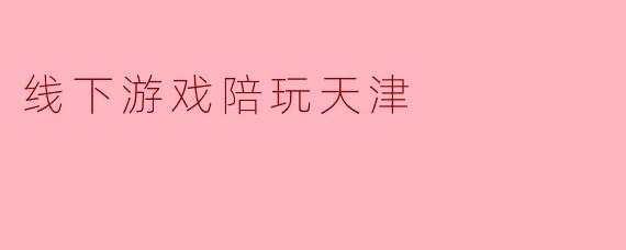 线下游戏陪玩天津