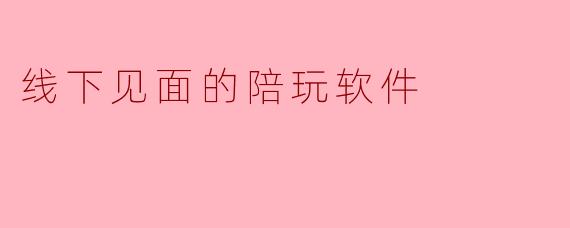 线下见面的陪玩软件