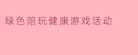绿色陪玩健康游戏活动