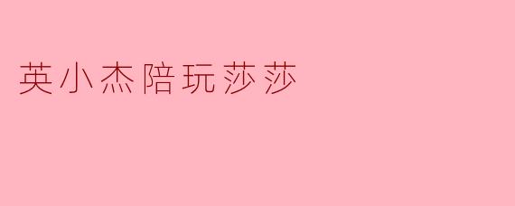 英小杰陪玩莎莎