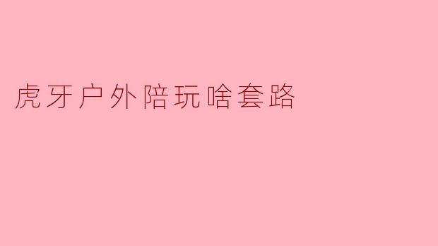 虎牙户外陪玩啥套路