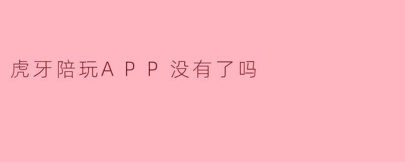 虎牙陪玩APP没有了吗