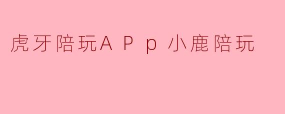 虎牙陪玩APp小鹿陪玩