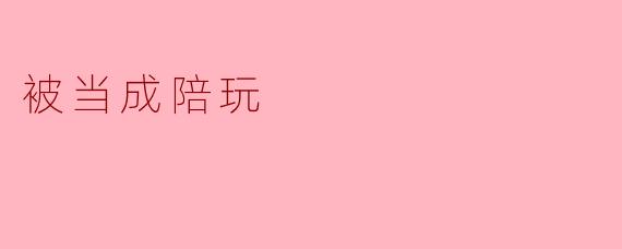 被当成陪玩