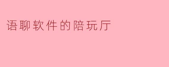 语聊软件的陪玩厅