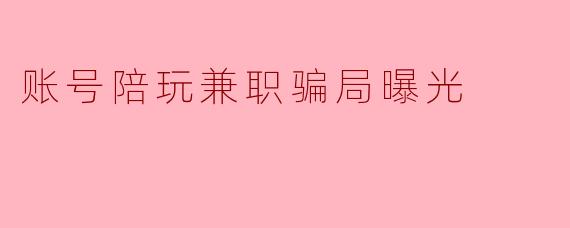 账号陪玩兼职骗局曝光