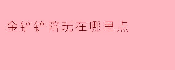金铲铲陪玩在哪里点