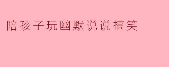 陪孩子玩幽默说说搞笑