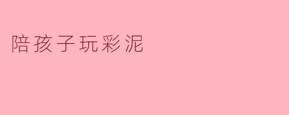陪孩子玩彩泥