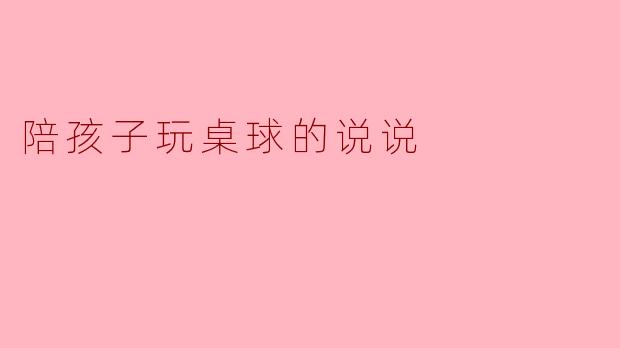 陪孩子玩桌球的说说