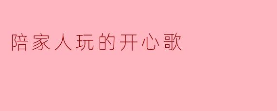 陪家人玩的开心歌