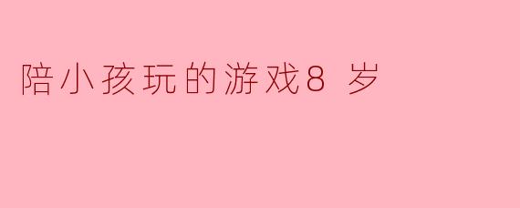 陪小孩玩的游戏8岁