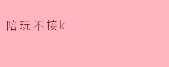 陪玩不接k