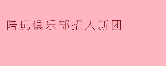 陪玩俱乐部招人新团