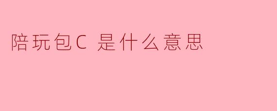 陪玩包C是什么意思
