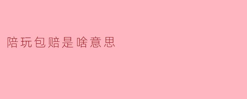 陪玩包赔是啥意思