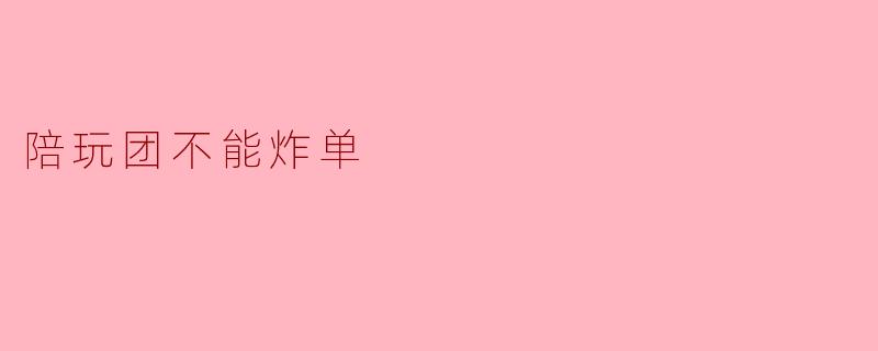 陪玩团不能炸单