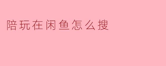 陪玩在闲鱼怎么搜