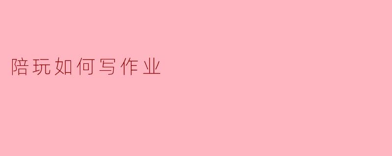 陪玩如何写作业
