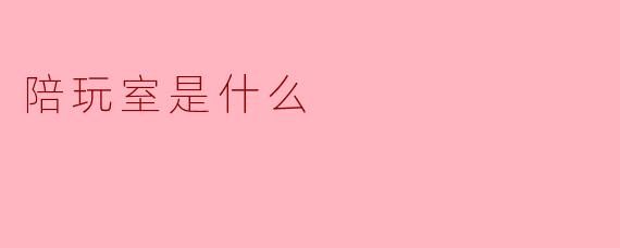 陪玩室是什么