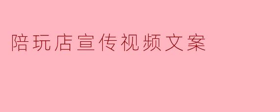陪玩店宣传视频文案