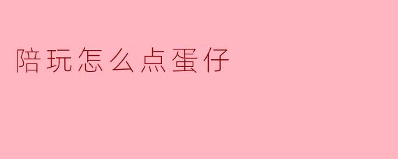 陪玩怎么点蛋仔