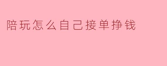 陪玩怎么自己接单挣钱