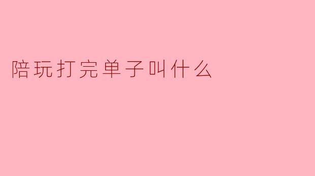 陪玩打完单子叫什么