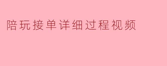 陪玩接单详细过程视频