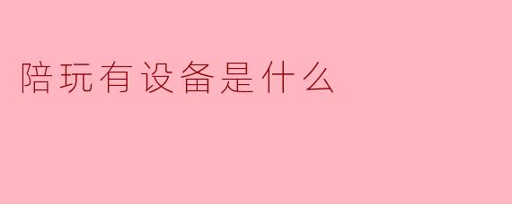 陪玩有设备是什么