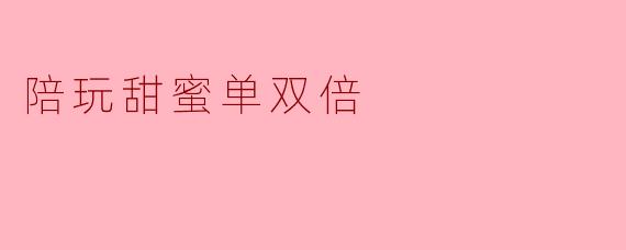 陪玩甜蜜单双倍