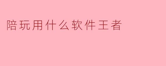 陪玩用什么软件王者