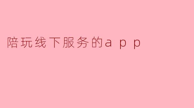 陪玩线下服务的app