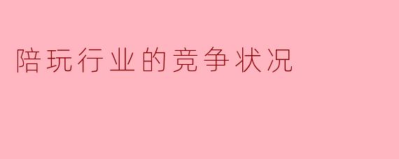 陪玩行业的竞争状况