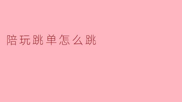 陪玩跳单怎么跳