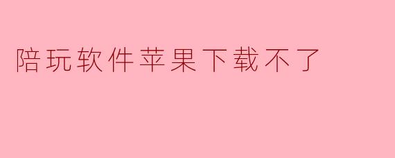 陪玩软件苹果下载不了