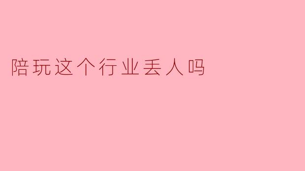 陪玩这个行业丢人吗