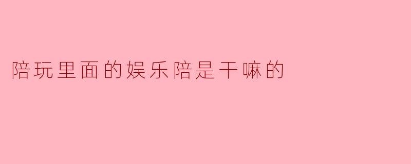陪玩里面的娱乐陪是干嘛的
