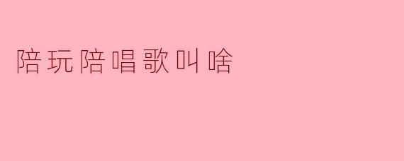 陪玩陪唱歌叫啥