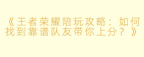 《王者荣耀陪玩攻略:如何找到靠谱队友带你上分?》