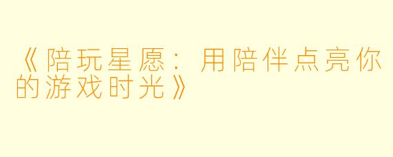 《陪玩星愿:用陪伴点亮你的游戏时光》