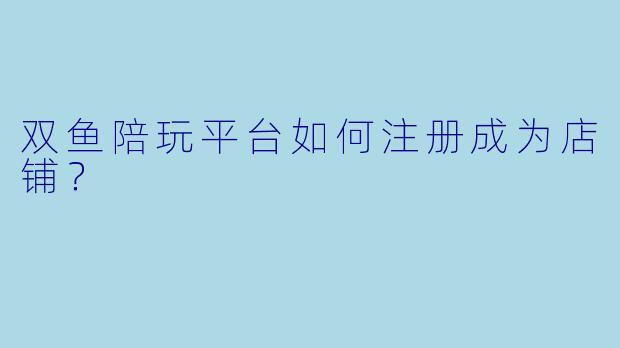 双鱼陪玩平台如何注册成为店铺？