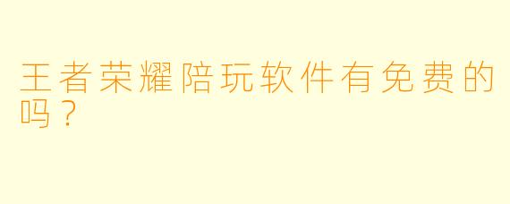 王者荣耀陪玩软件有免费的吗?