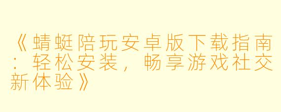 《蜻蜓陪玩安卓版下载指南:轻松安装,畅享游戏社交新体验》