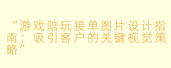 “游戏陪玩接单图片设计指南:吸引客户的关键视觉策略”