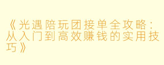 《光遇陪玩团接单全攻略:从入门到高效赚钱的实用技巧》